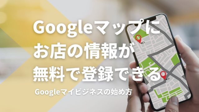 Googleマップにお店の情報を。Googleマイビジネスの始め方